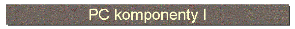 PC komponenty I